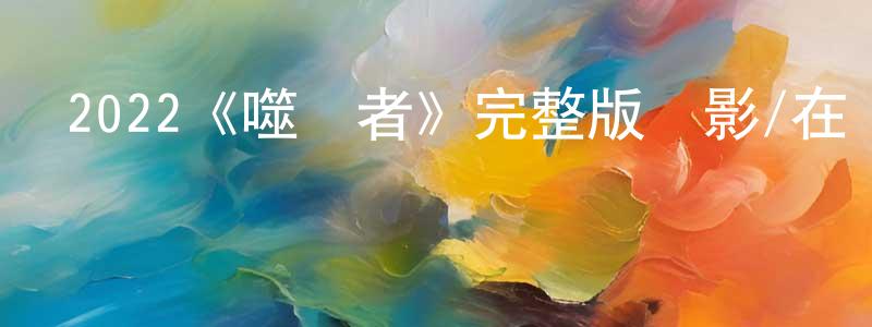 蔡美成發布2022《噬謊者》完整版電影/在線觀看/百度云-美劇天堂